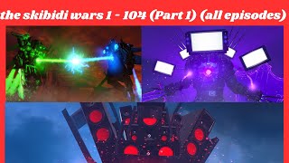 the skibidi wars 1 - 104 (Part 1) (all episodes)