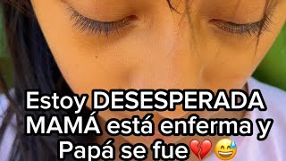 Estoy DESESPERADA por mamá; esta muy enferma!😭💔