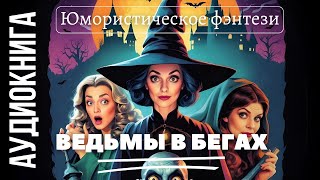 ЮМОРИСТИЧЕСКОЕ ФЭНТЕЗИ: ВЕДЬМЫ В БЕГАХ / АУДИОКНИГА