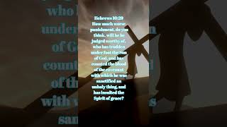 Hebrews 10:29 How much worse punishment, do you think, will he be judged worthy of, who has trod....