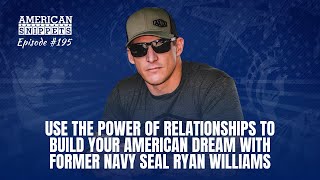 Use The Power Of Relationships To Build Your American Dream With Former Navy SEAL Ryan Williams