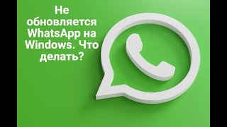 Не обновляется WhatsApp на Windows. Как исправить?