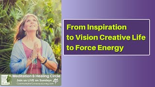 From Inspiration to Vision to Creative Life Force Energy