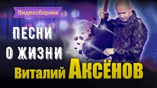 ПЕСНИ О ЖИЗНИ - ВИТАЛИЙ АКСЁНОВ // Видеосборник