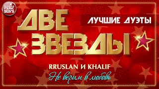 НЕ ВЕРИМ В ЛЮБОВЬ ✭ ДВЕ ЗВЕЗДЫ ✭ KHALIF  и RRUSLAN