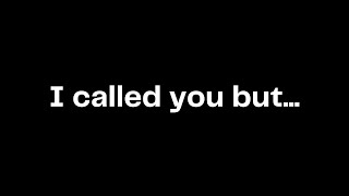 I called you but...