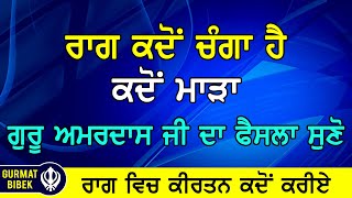 ਰਾਗ ਕਦੋਂ ਚੰਗਾ ਹੈ ਅਤੇ ਕਦੋਂ ਮਾੜਾ। ਗੁਰੂ ਅਮਰਦਾਸ ਜੀ ਦਾ ਫੈਸਲਾ ਸੁਣੋ।