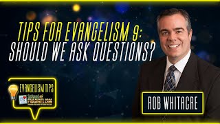 Tips for Evangelism 9: Should We Ask Questions?