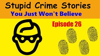 Stupid Crime Stories You Just Won't Believe - Ep 26