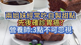 兩姐妹經常吃自製甜點，先後確診胃癌?營養師:3點不可忽視