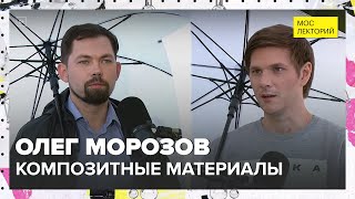 Композитный мир и умные материалы | Олег Морозов Лекция 2024 | Мослекторий