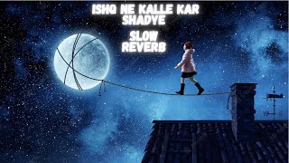 ISHQ NE KALLE KAR SHADYE FULL SONG [SLOW REVERB