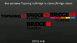 Все заставки Topsong TV/Bridge TV classic/Bridge classic 2013 н.в.