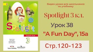 Spotlight 3 класс (Спотлайт 3) / Урок 38, "A Fun Day!", unit 15a, стр.120-123