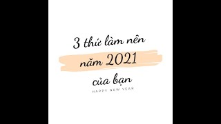 BẬT MÍ 3 ĐIỀU SẼ LÀM NÊN NĂM 2021 CỦA BẠN