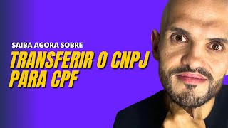 Entenda mais sobre TRANSFERIR CNPJ PARA CPF