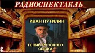 ИВАН ПУТИЛИН - "ГЕНИЙ РУССКОГО СЫСКА"-  РАДИОСПЕКТАКЛЬ