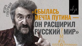 Игорь Губерман. «Сбылась мечта Путина — он расширил «русский мир»