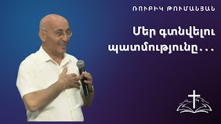 Մեր գտնվելու պատմությունը  |  Ռուբիկ Թումանյան  |  03.09.2023