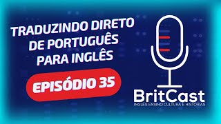 BritCast - Episódio 35 - Eu posso traduzir direto do Português para o Inglês