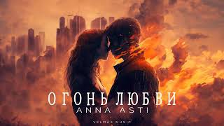 ANNA ASTI - ОГОНЬ ЛЮБВИ | Премьера 2024