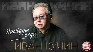 ИВАН КУЧИН — ПРОЙДУТ ГОДА ✮ ЛУЧШИЕ ПЕСНИ ✮ ЗОЛОТЫЕ ХИТЫ ✮