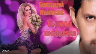 Аркадий Кобяков Ты моя любимая