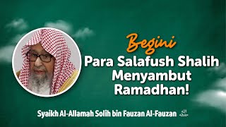 Begini Para Salafush Shalih Menyambut Ramadhan! - Syaikh Al-Allamah Solih bin Fauzan Al-Fauzan