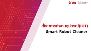 การตั้งค่าอุปกรณ์ (IoT) Smart Robot Cleaner By True LivingTECH