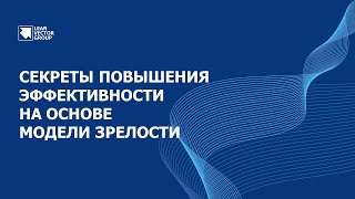 Секреты повышения эффективности компании на основе модели зрелости. Просто о сложном