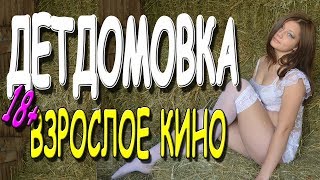 ВЗРОСЛОЕ КИНО! **ДЕТДОМОВКА**  Русские мелодрамы 2019 новинки