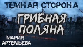 Грибная Поляна | ТЁМНАЯ СТОРОНА | Мистика от Марии Артемьевой