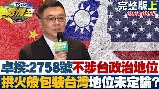 【完整版上集】卓揆：2758號不涉台灣政治地位 拱火般包裝台灣地位未定論? 少康戰情室 20240921