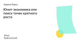 014. Школа менеджмента — Юнит-экономика или поиск точек кратного роста. Илья Красинский