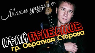 Юрий Прибылов группа Обратная сторона  - Моим друзьям