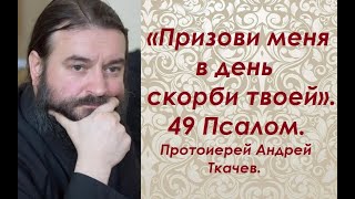 Призови меня в день скорби твоей. Читаем Псалтирь вместе.  Протоиерей Андрей Ткачев.