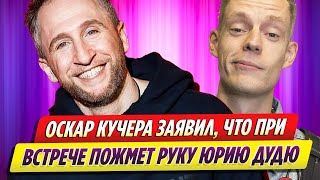 Оскар Кучера заявил, что при встрече пожмет руку Юрию Дудю