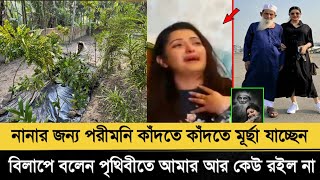 নানার জন্য পরীমনি কাঁদতে কাঁদতে মূ'র্ছা যাচ্ছেন। বিলাপে বলেন পৃথিবীতে আমার আর কেউ রইল না!