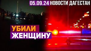 Убили женщину за отказ познакомиться. Новости Дагестана за 05.09.2024 год