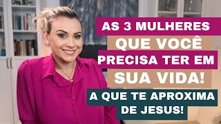 AS 3 MULHERES QUE VOCÊ PRECISA TER NA SUA VIDA -  A que te aproxima de Jesus - Mari Simionato