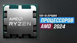 ТОП–10. Лучшие процессоры AMD 2024 года 🔥 Рейтинг процессоров АМД для роботы и игр