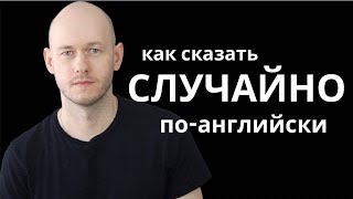 КАК СКАЗАТЬ ‘СЛУЧАЙНО’ по-английски