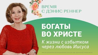 БОГАТЫ ВО ХРИСТЕ: К ЖИЗНИ С ИЗБЫТКОМ ЧЕРЕЗ ЛЮБОВЬ ИИСУСА | Время с Дэнис Реннер