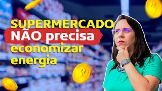 Supermercado não precisa economizar energia