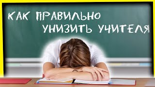 КАК ПРАВИЛЬНО УНИЗИТЬ УЧИТЕЛЯ