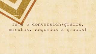 Explicación tema 5 conversiones (grados, minutos, segundos a grados)