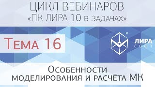 "ПК ЛИРА 10 в задачах". Тема 16 "Особенности моделирования и расчёта МК"