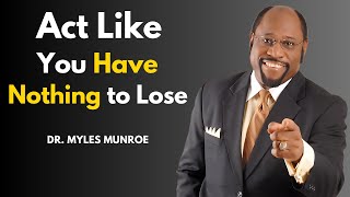 Act Like You Have Nothing To Lose - Dr Myles Munroe Motivation