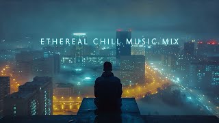 Ethereal Chill Music Mix to calm your busy mind ~ Chillout in Deep City Nights