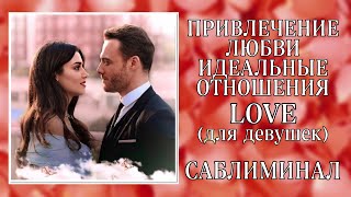 ❤ПРИВЛЕЧЕНИЕ ЛЮБВИ | ИДЕАЛЬНЫЕ ОТНОШЕНИЯ | Саблиминал (ДЛЯ ДЕВУШЕК)